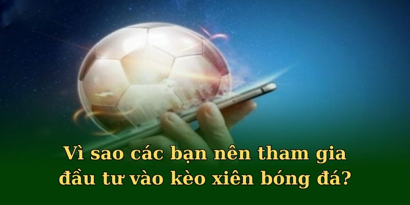 Vì sao các bạn nên tham gia đầu tư vào kèo xiên bóng đá?