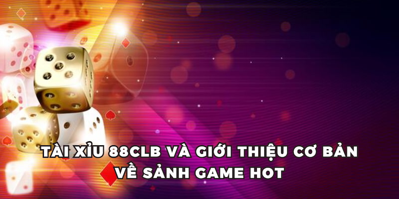 Tài Xỉu 88CLB và giới thiệu cơ bản về sảnh game hot