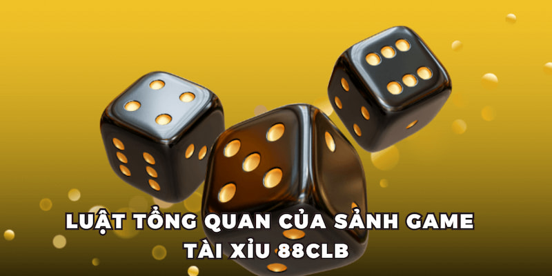 Luật tổng quan của sảnh game Tài Xỉu 88CLB 